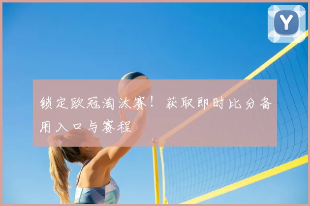 锁定欧冠淘汰赛！获取即时比分备用入口与赛程