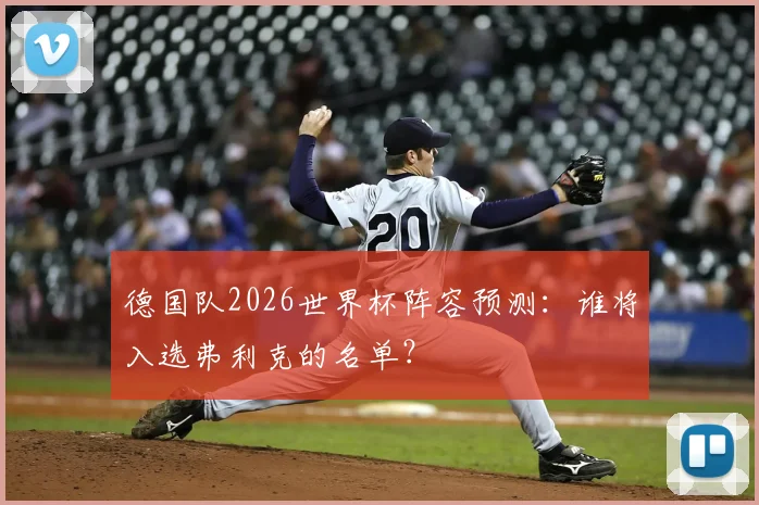 德国队2026世界杯阵容预测：谁将入选弗利克的名单？