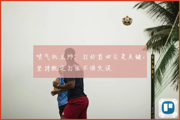 喷气机主帅:打好首回合是关键,坚持既定打法不惧失误