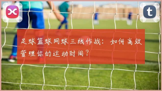 足球篮球网球三线作战：如何高效管理你的运动时间？