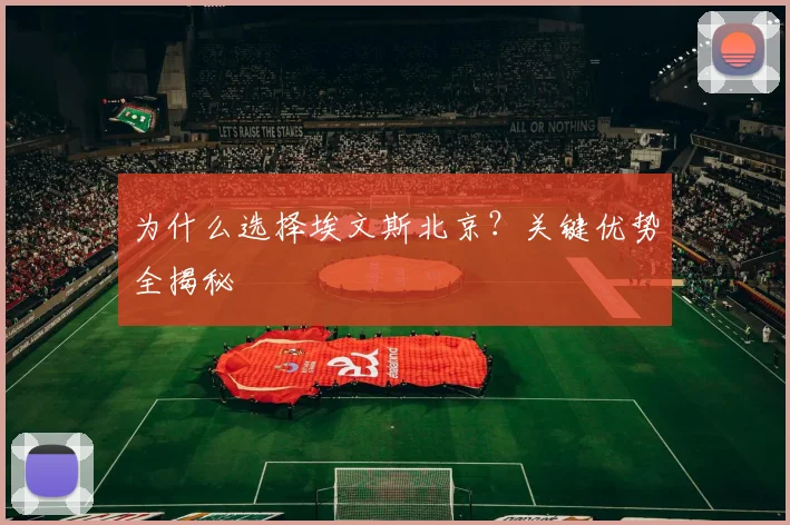 为什么选择埃文斯北京？关键优势全揭秘