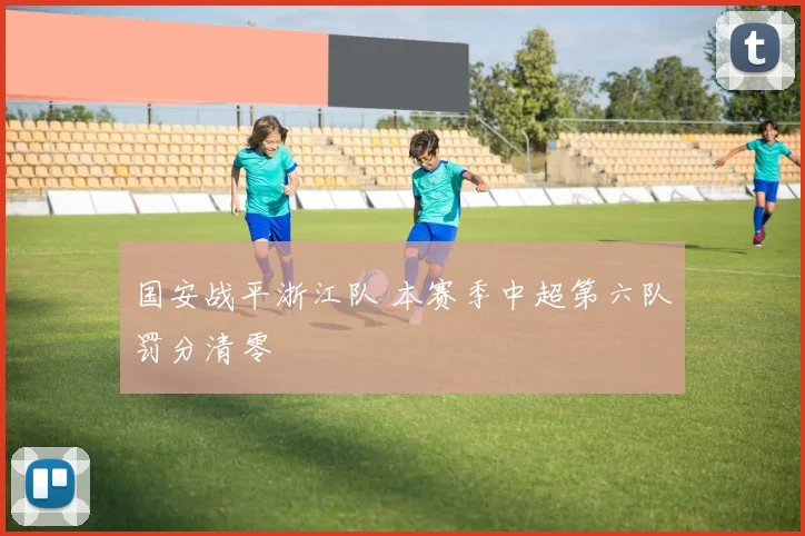 国安战平浙江队 本赛季中超第六队罚分清零
