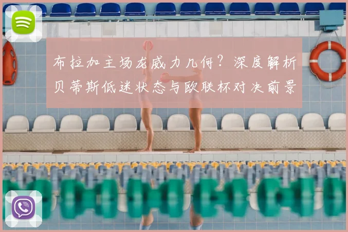 布拉加主场龙威力几何？深度解析贝蒂斯低迷状态与欧联杯对决前景