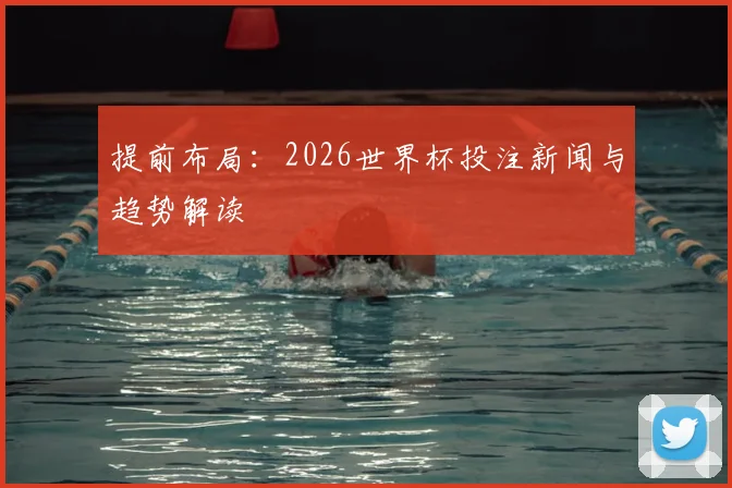 提前布局：2026世界杯投注新闻与趋势解读