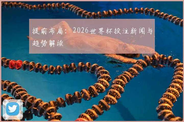提前布局：2026世界杯投注新闻与趋势解读