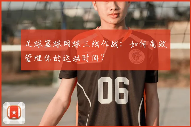 足球篮球网球三线作战:如何高效管理你的运动时间?