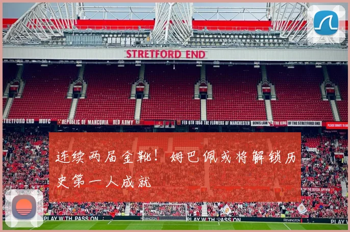 连续两届金靴!姆巴佩或将解锁历史第一人成就