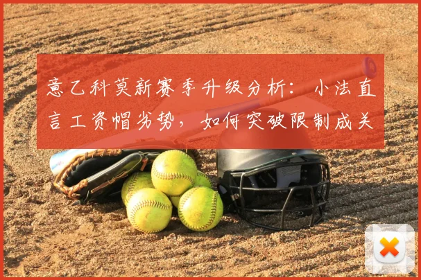 意乙科莫新赛季升级分析:小法直言工资帽劣势,如何突破限制成关键